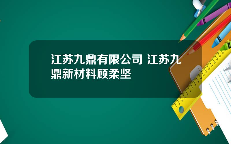 江苏九鼎有限公司 江苏九鼎新材料顾柔坚